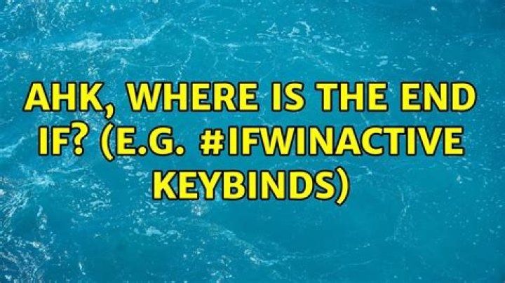 AHK, where is the end if? (e.g. #IfWinActive keybinds)