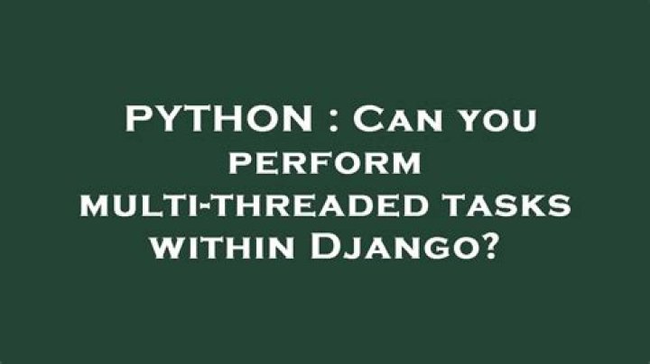 Can you perform multi-threaded tasks within Django?